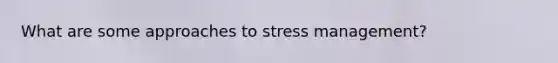 What are some approaches to stress management?