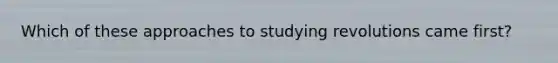 Which of these approaches to studying revolutions came first?