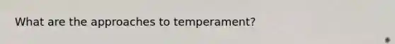 What are the approaches to temperament?