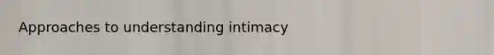 Approaches to understanding intimacy