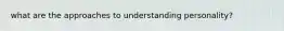 what are the approaches to understanding personality?
