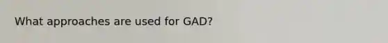 What approaches are used for GAD?