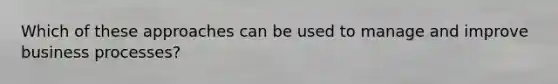 Which of these approaches can be used to manage and improve business processes?