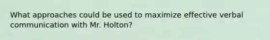 What approaches could be used to maximize effective verbal communication with Mr. Holton?