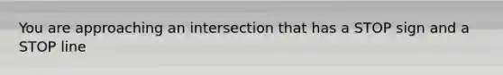 You are approaching an intersection that has a STOP sign and a STOP line