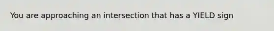 You are approaching an intersection that has a YIELD sign