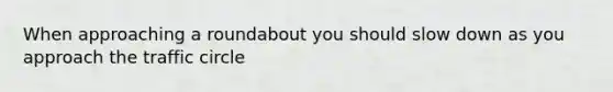 When approaching a roundabout you should slow down as you approach the traffic circle