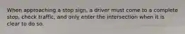 When approaching a stop sign, a driver must come to a complete stop, check traffic, and only enter the intersection when it is clear to do so.