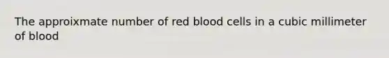 The approixmate number of red blood cells in a cubic millimeter of blood