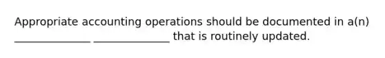 Appropriate accounting operations should be documented in a(n) ______________ ______________ that is routinely updated.