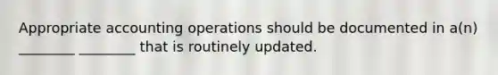 Appropriate accounting operations should be documented in a(n) ________ ________ that is routinely updated.