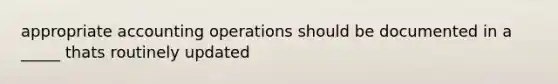 appropriate accounting operations should be documented in a _____ thats routinely updated