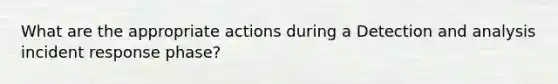 What are the appropriate actions during a Detection and analysis incident response phase?