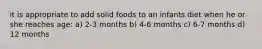 it is appropriate to add solid foods to an infants diet when he or she reaches age: a) 2-3 months b) 4-6 months c) 6-7 months d) 12 months