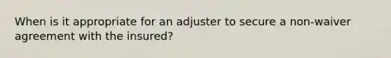 When is it appropriate for an adjuster to secure a non-waiver agreement with the insured?