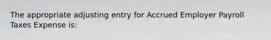 The appropriate adjusting entry for Accrued Employer Payroll Taxes Expense is: