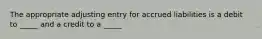 The appropriate adjusting entry for accrued liabilities is a debit to _____ and a credit to a _____