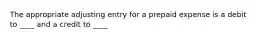 The appropriate adjusting entry for a prepaid expense is a debit to ____ and a credit to ____