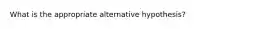 What is the appropriate alternative hypothesis?