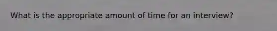 What is the appropriate amount of time for an interview?