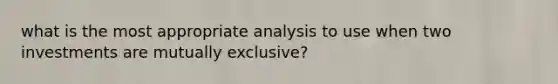 what is the most appropriate analysis to use when two investments are mutually exclusive?