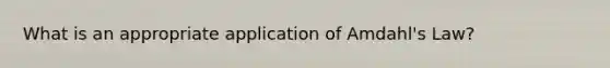 What is an appropriate application of Amdahl's Law?