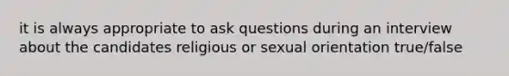 it is always appropriate to ask questions during an interview about the candidates religious or sexual orientation true/false