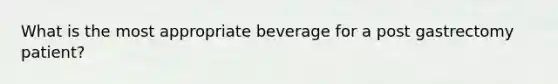 What is the most appropriate beverage for a post gastrectomy patient?