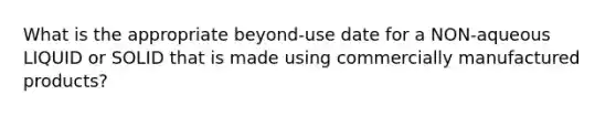 What is the appropriate beyond-use date for a NON-aqueous LIQUID or SOLID that is made using commercially manufactured products?