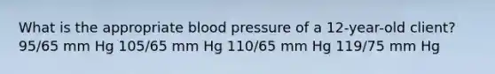 What is the appropriate blood pressure of a 12-year-old client? 95/65 mm Hg 105/65 mm Hg 110/65 mm Hg 119/75 mm Hg