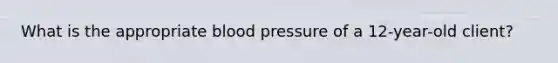 What is the appropriate blood pressure of a 12-year-old client?