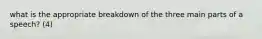 what is the appropriate breakdown of the three main parts of a speech? (4)