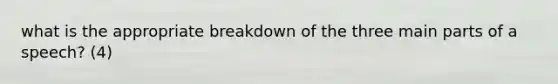 what is the appropriate breakdown of the three main parts of a speech? (4)