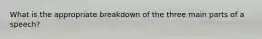 What is the appropriate breakdown of the three main parts of a speech?