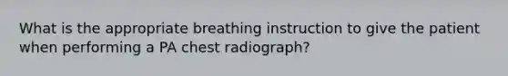 What is the appropriate breathing instruction to give the patient when performing a PA chest radiograph?