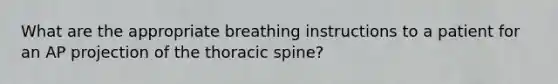 What are the appropriate breathing instructions to a patient for an AP projection of the thoracic spine?