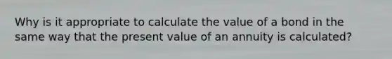 Why is it appropriate to calculate the value of a bond in the same way that the present value of an annuity is calculated?