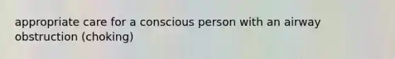appropriate care for a conscious person with an airway obstruction (choking)