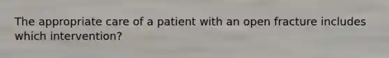 The appropriate care of a patient with an open fracture includes which intervention?