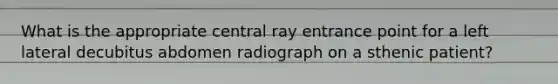 What is the appropriate central ray entrance point for a left lateral decubitus abdomen radiograph on a sthenic patient?