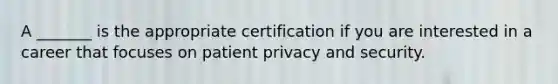 A _______ is the appropriate certification if you are interested in a career that focuses on patient privacy and security.