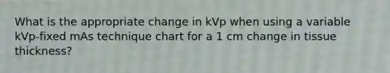 What is the appropriate change in kVp when using a variable kVp-fixed mAs technique chart for a 1 cm change in tissue thickness?