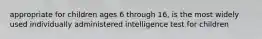 appropriate for children ages 6 through 16, is the most widely used individually administered intelligence test for children