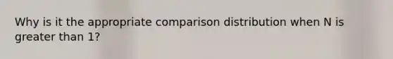 Why is it the appropriate comparison distribution when N is greater than 1?