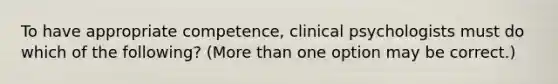 To have appropriate competence, clinical psychologists must do which of the following? (More than one option may be correct.)