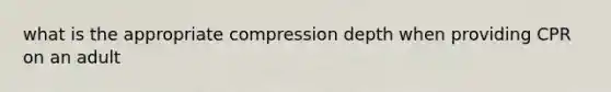 what is the appropriate compression depth when providing CPR on an adult