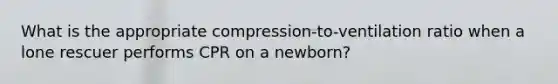 What is the appropriate​ compression-to-ventilation ratio when a lone rescuer performs CPR on a​ newborn?