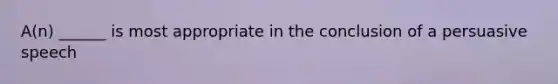 A(n) ______ is most appropriate in the conclusion of a persuasive speech