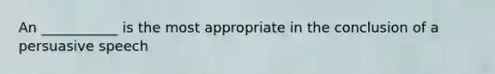 An ___________ is the most appropriate in the conclusion of a persuasive speech