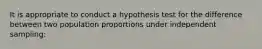 It is appropriate to conduct a hypothesis test for the difference between two population proportions under independent sampling: